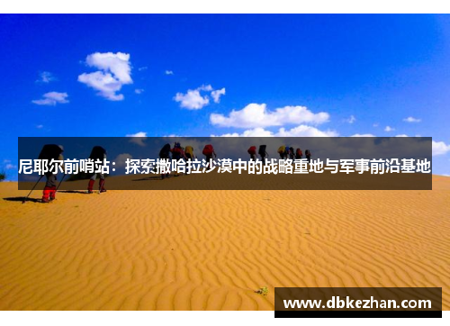 尼耶尔前哨站：探索撒哈拉沙漠中的战略重地与军事前沿基地